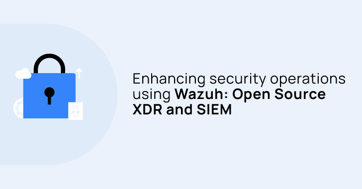 Enhancing Security Operations Using Wazuh: Open Source XDR and SIEM